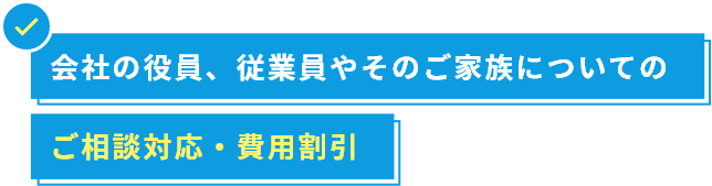 会社の役員、従業員やそのご家族についてのご相談対応・費用割引