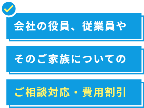 会社の役員、従業員やそのご家族についてのご相談対応・費用割引